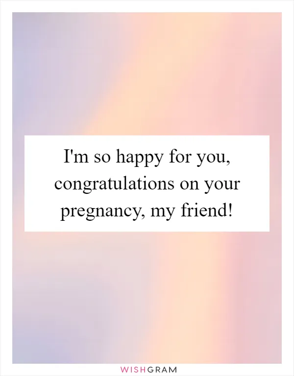 I'm so happy for you, congratulations on your pregnancy, my friend!