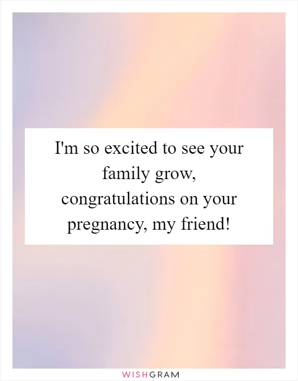 I'm so excited to see your family grow, congratulations on your pregnancy, my friend!