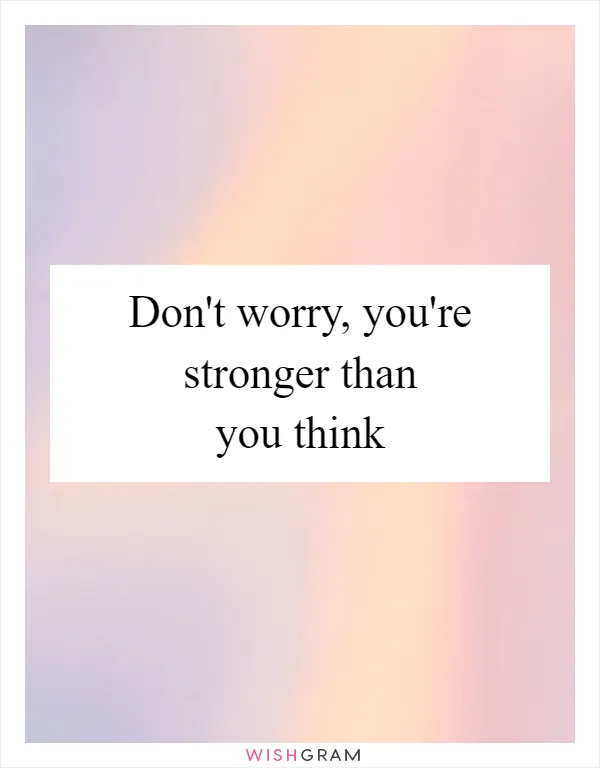 Don't worry, you're stronger than you think