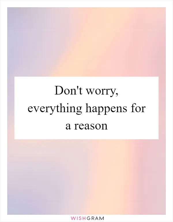 Don't worry, everything happens for a reason