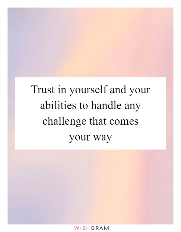Trust in yourself and your abilities to handle any challenge that comes your way