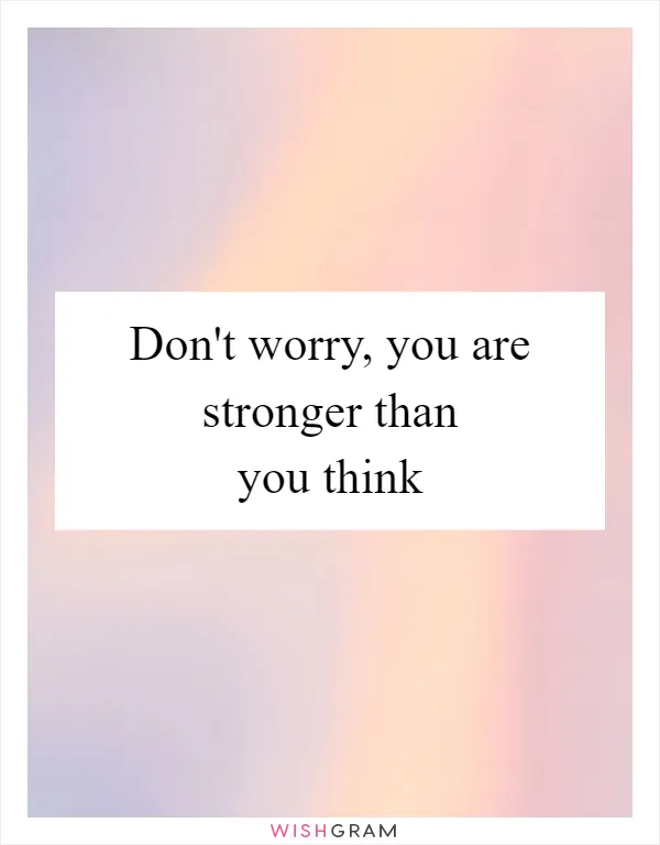 Don't worry, you are stronger than you think