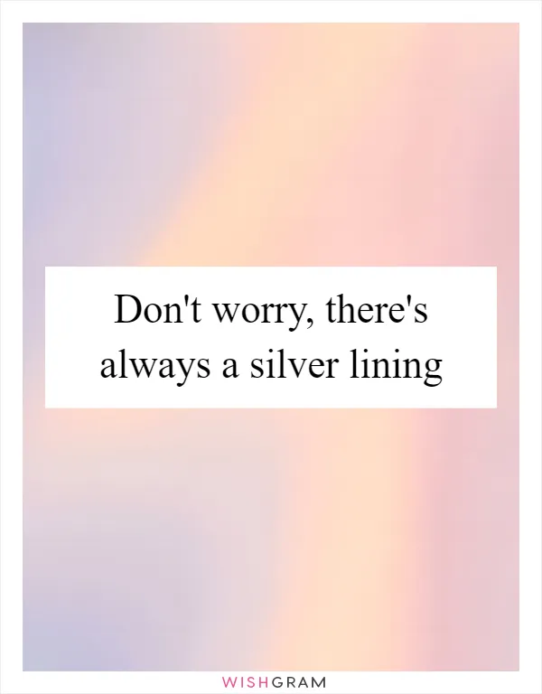 Don't worry, there's always a silver lining