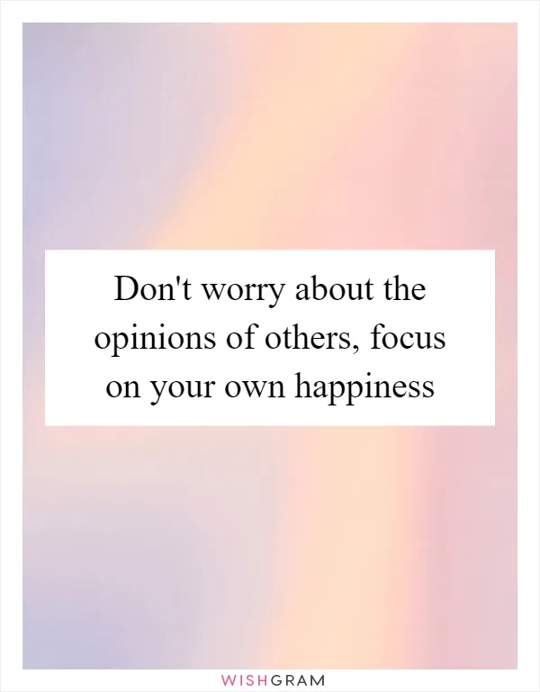 Don't worry about the opinions of others, focus on your own happiness