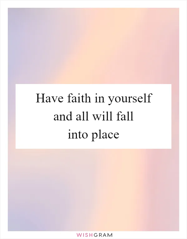 Have faith in yourself and all will fall into place
