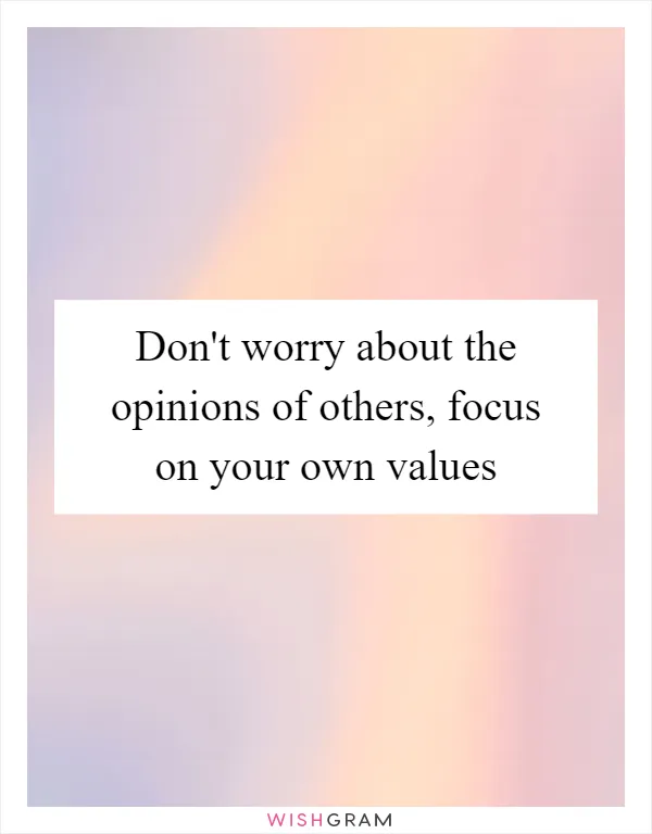 Don't worry about the opinions of others, focus on your own values
