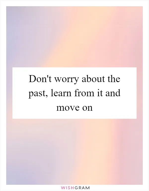 Don't worry about the past, learn from it and move on