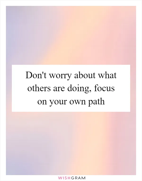 Don't worry about what others are doing, focus on your own path