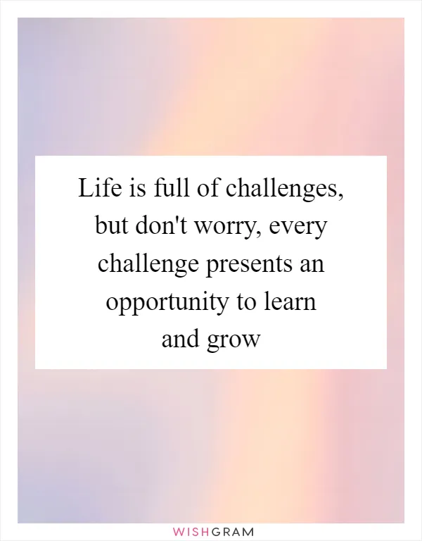 Life is full of challenges, but don't worry, every challenge presents an opportunity to learn and grow