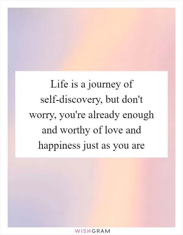 Life is a journey of self-discovery, but don't worry, you're already enough and worthy of love and happiness just as you are