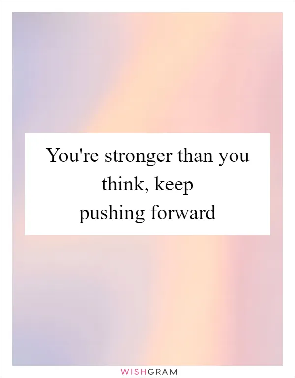 You're stronger than you think, keep pushing forward