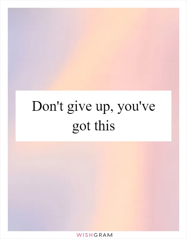 Don't give up, you've got this