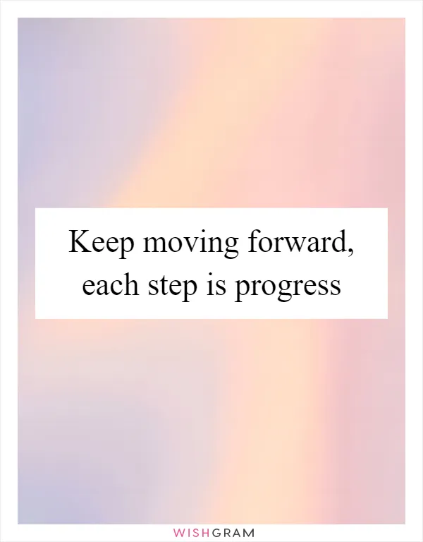 Keep moving forward, each step is progress