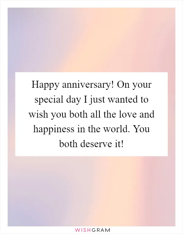 Happy anniversary! On your special day I just wanted to wish you both all the love and happiness in the world. You both deserve it!