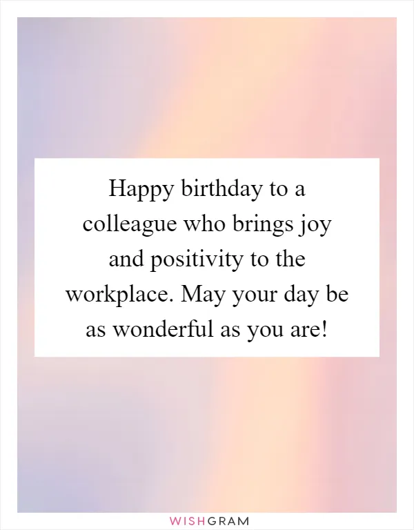 Happy birthday to a colleague who brings joy and positivity to the workplace. May your day be as wonderful as you are!
