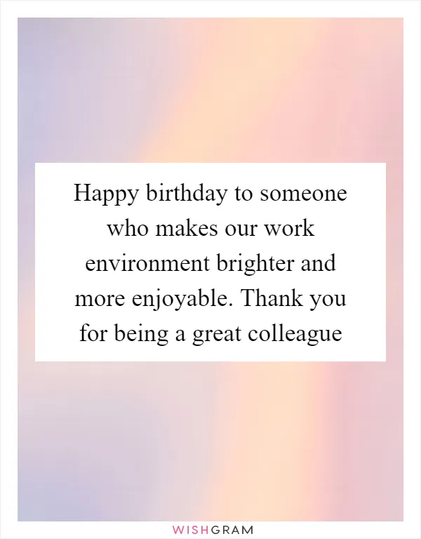 Happy birthday to someone who makes our work environment brighter and more enjoyable. Thank you for being a great colleague