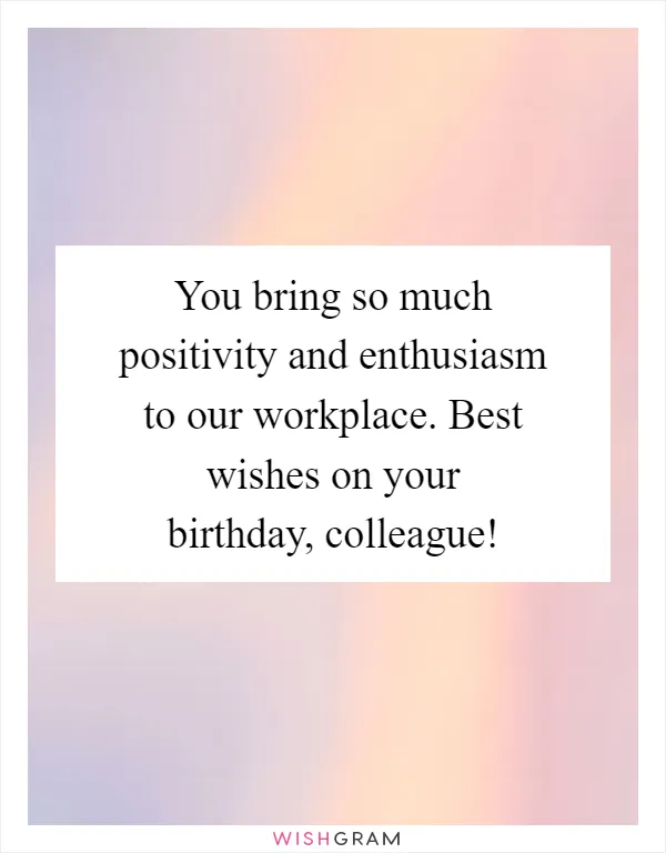 You bring so much positivity and enthusiasm to our workplace. Best wishes on your birthday, colleague!