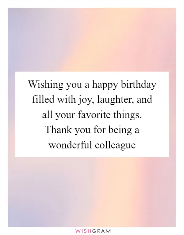 Wishing you a happy birthday filled with joy, laughter, and all your favorite things. Thank you for being a wonderful colleague