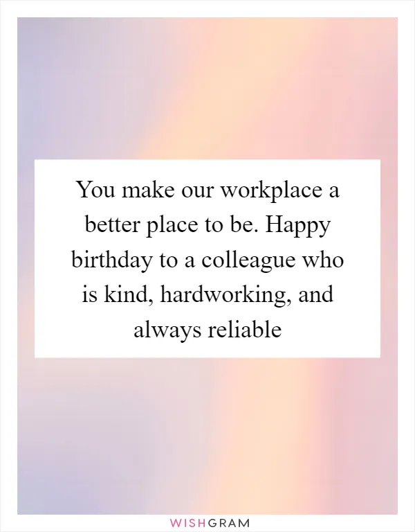 You make our workplace a better place to be. Happy birthday to a colleague who is kind, hardworking, and always reliable