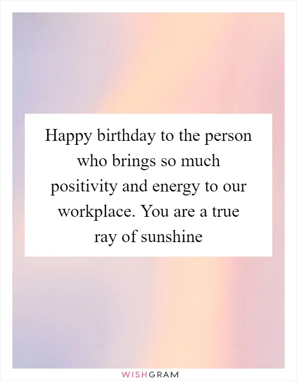 Happy birthday to the person who brings so much positivity and energy to our workplace. You are a true ray of sunshine
