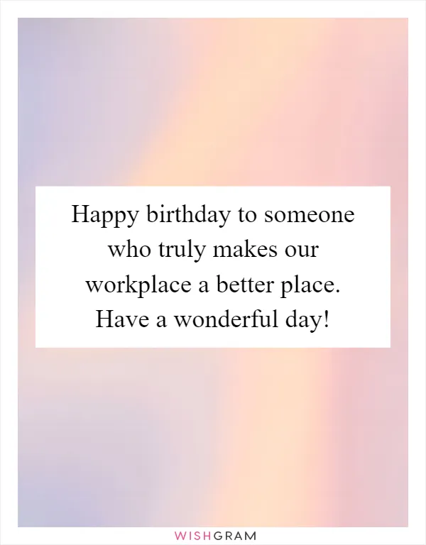 Happy birthday to someone who truly makes our workplace a better place. Have a wonderful day!