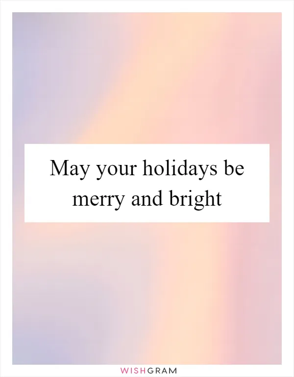 May your holidays be merry and bright