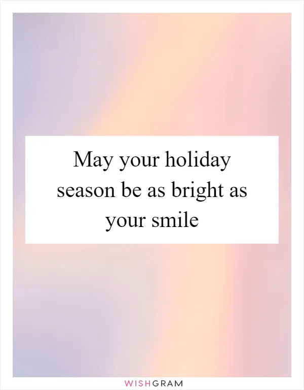 May your holiday season be as bright as your smile