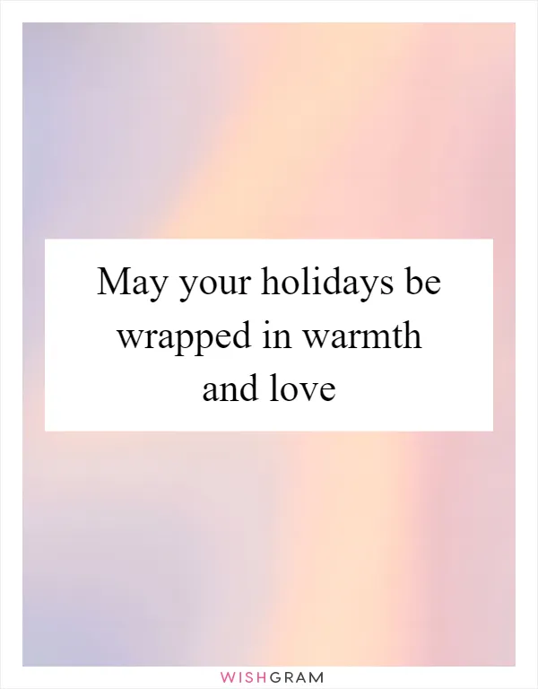 May your holidays be wrapped in warmth and love