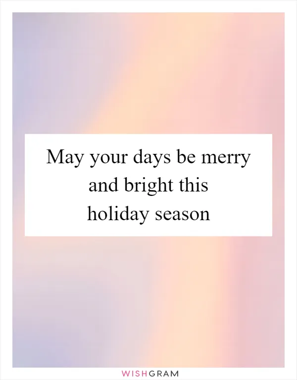 May your days be merry and bright this holiday season