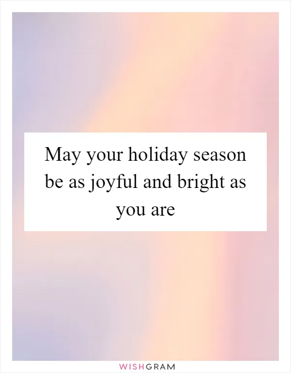 May your holiday season be as joyful and bright as you are