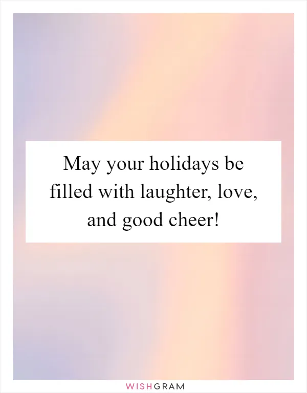 May your holidays be filled with laughter, love, and good cheer!