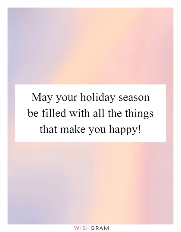 May your holiday season be filled with all the things that make you happy!