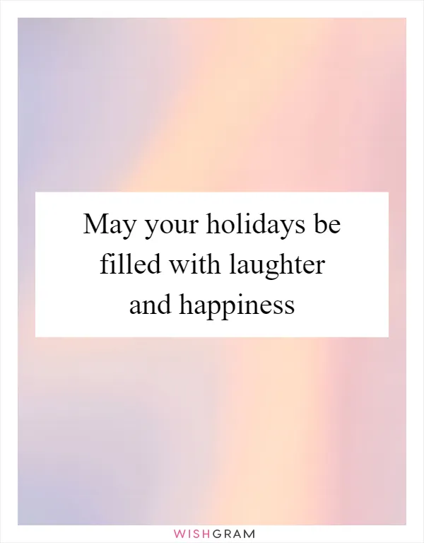 May your holidays be filled with laughter and happiness