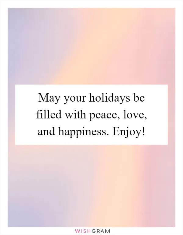May your holidays be filled with peace, love, and happiness. Enjoy!