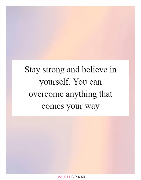 Stay strong and believe in yourself. You can overcome anything that comes your way