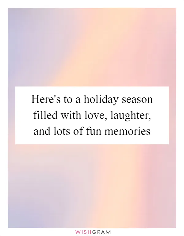 Here's to a holiday season filled with love, laughter, and lots of fun memories