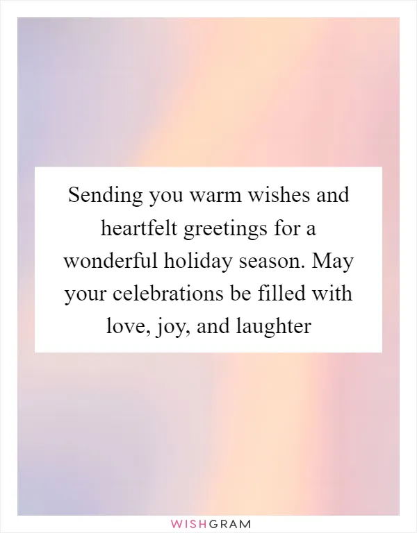 Sending you warm wishes and heartfelt greetings for a wonderful holiday season. May your celebrations be filled with love, joy, and laughter