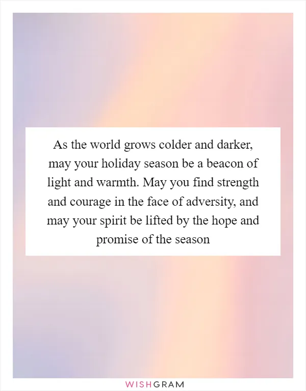 As the world grows colder and darker, may your holiday season be a beacon of light and warmth. May you find strength and courage in the face of adversity, and may your spirit be lifted by the hope and promise of the season