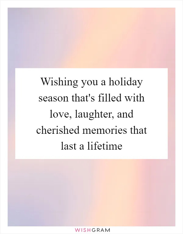 Wishing you a holiday season that's filled with love, laughter, and cherished memories that last a lifetime