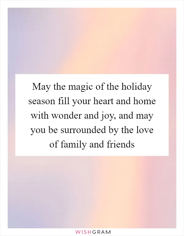 May the magic of the holiday season fill your heart and home with wonder and joy, and may you be surrounded by the love of family and friends