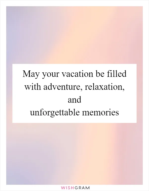 May your vacation be filled with adventure, relaxation, and unforgettable memories