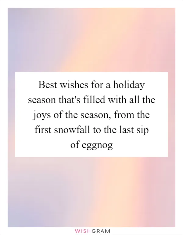 Best wishes for a holiday season that's filled with all the joys of the season, from the first snowfall to the last sip of eggnog