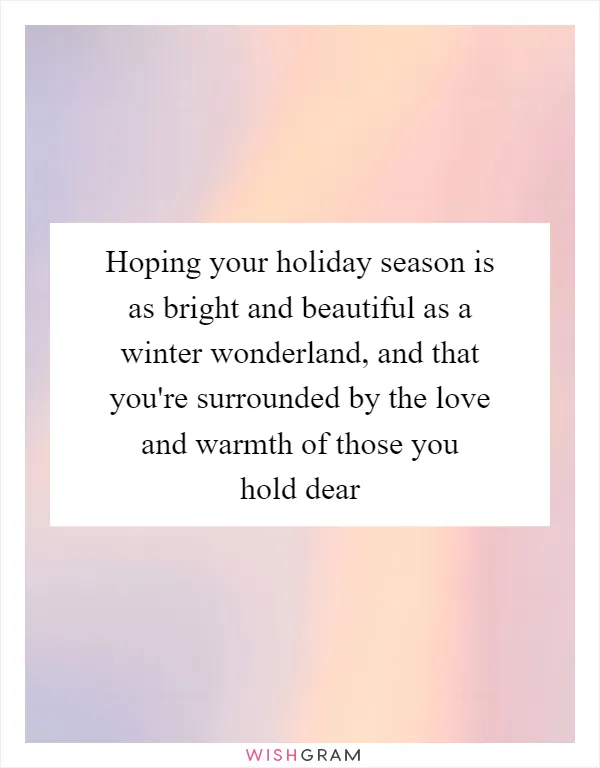 Hoping your holiday season is as bright and beautiful as a winter wonderland, and that you're surrounded by the love and warmth of those you hold dear