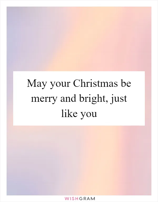 May your Christmas be merry and bright, just like you