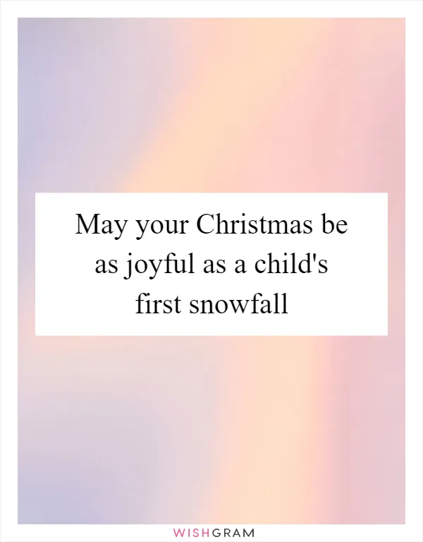 May your Christmas be as joyful as a child's first snowfall