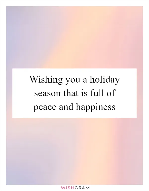 Wishing you a holiday season that is full of peace and happiness