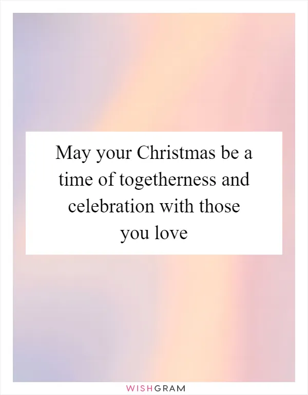 May your Christmas be a time of togetherness and celebration with those you love