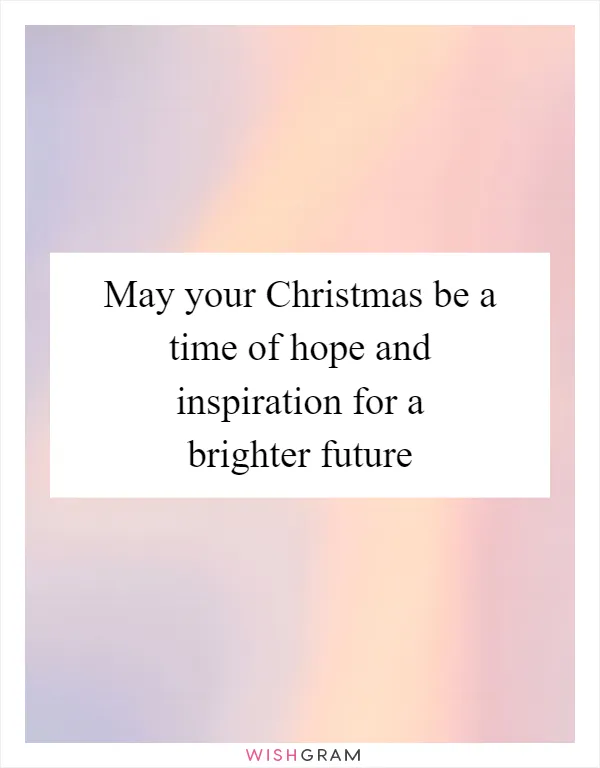 May your Christmas be a time of hope and inspiration for a brighter future