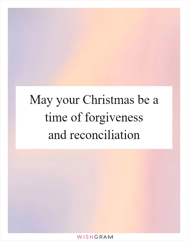 May your Christmas be a time of forgiveness and reconciliation