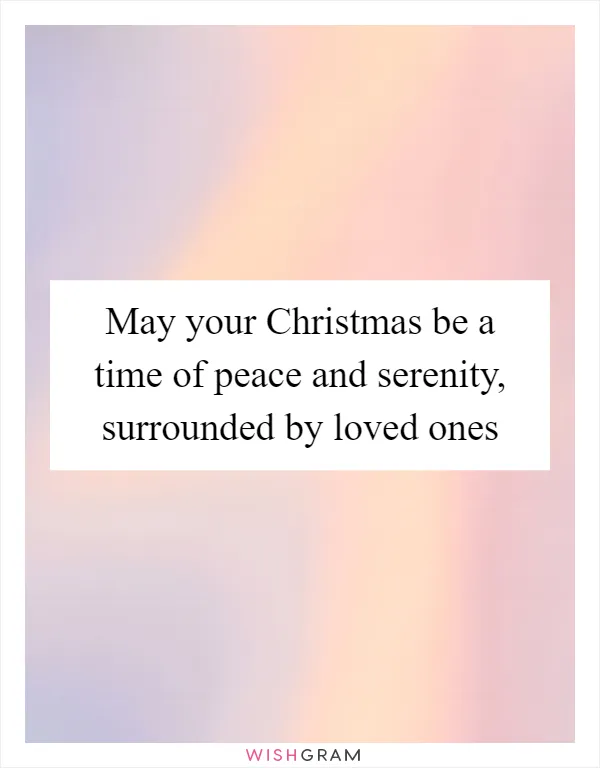May your Christmas be a time of peace and serenity, surrounded by loved ones
